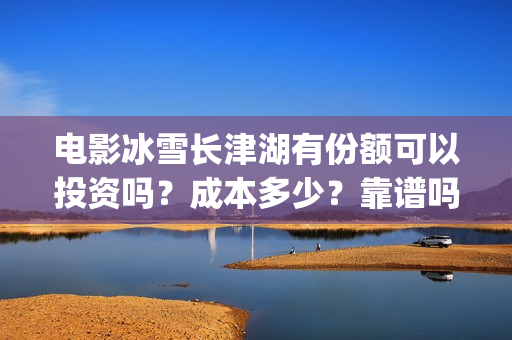 电影冰雪长津湖有份额可以投资吗？成本多少？靠谱吗(电影冰雪长津湖简介)