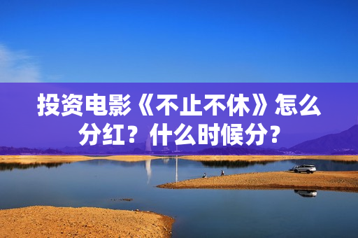 投资电影《不止不休》怎么分红？什么时候分？
