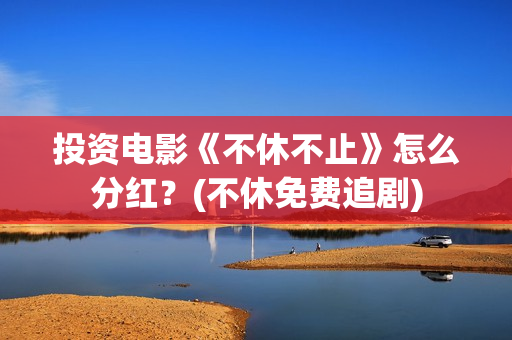 投资电影《不休不止》怎么分红？(不休免费追剧)