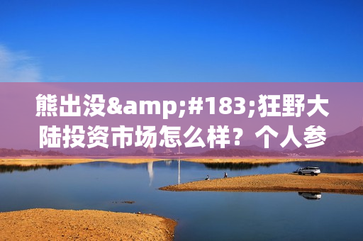 熊出没·狂野大陆投资市场怎么样？个人参与需要注意什么(熊出没之狂野什么时候上映)