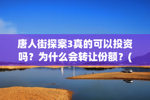 唐人街探案3真的可以投资吗？为什么会转让份额？(唐人街探案3真相记录表)
