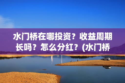 水门桥在哪投资？收益周期长吗？怎么分红？(水门桥投资方)