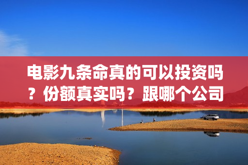 电影九条命真的可以投资吗？份额真实吗？跟哪个公司对接(九条命电影演员)
