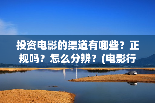 投资电影的渠道有哪些？正规吗？怎么分辨？(电影行业怎么投资)