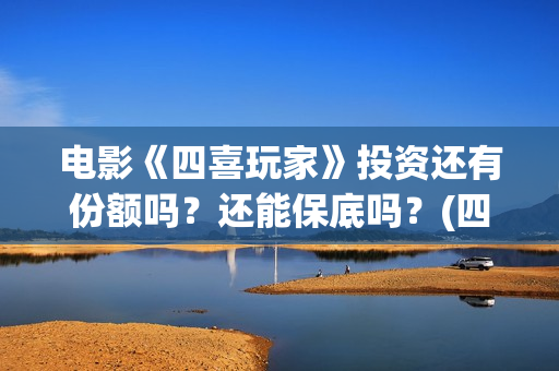 电影《四喜玩家》投资还有份额吗?还能保底吗?(四喜玩法介绍) 电影《四喜玩家》投资还有份额吗?还能保底吗?(四喜玩法介绍)