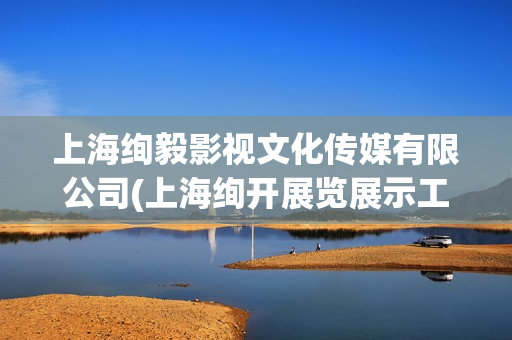 上海绚毅影视文化传媒有限公司(上海绚开展览展示工程有限公司)