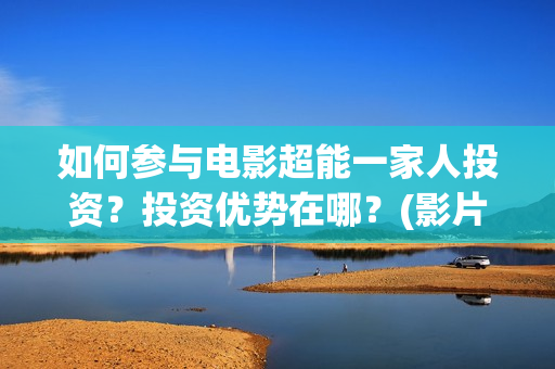 如何参与电影超能一家人投资？投资优势在哪？(影片如何参加电影节)