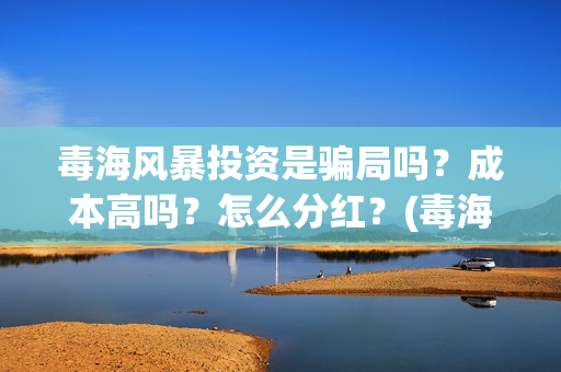 毒海风暴投资是骗局吗？成本高吗？怎么分红？(毒海风暴真实情况)