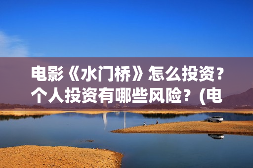 电影《水门桥》怎么投资？个人投资有哪些风险？(电影《水门桥》免费)