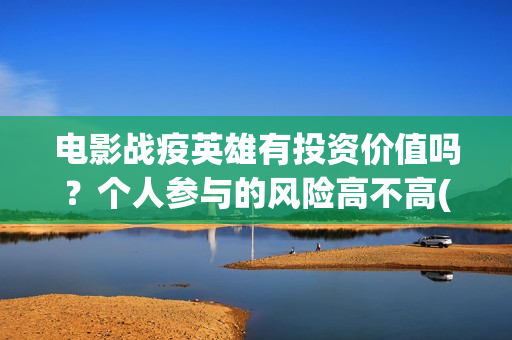 电影战疫英雄有投资价值吗？个人参与的风险高不高(电影 战疫英雄)