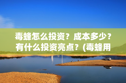 毒蜂怎么投资?成本多少?有什么投资亮点?(毒蜂用什么方法灭亡) 毒蜂怎么投资?成本多少?有什么投资亮点?(毒蜂用什么方法灭亡)