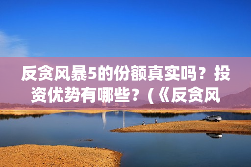 反贪风暴5的份额真实吗？投资优势有哪些？(《反贪风暴5》)