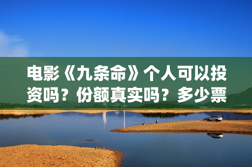 电影《九条命》个人可以投资吗?份额真实吗?多少票房回本?(电影《九条命》李幼斌在线观看) 电影《九条命》个人可以投资吗?份额真实吗?多少票房回本?(电影《九条命》李幼斌在线观看)