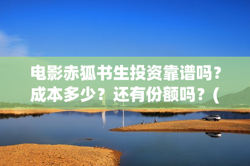 电影赤狐书生投资靠谱吗?成本多少?还有份额吗?(电影《赤狐书生》12.4上映) 电影赤狐书生投资靠谱吗?成本多少?还有份额吗?(电影《赤狐书生》12.4上映)