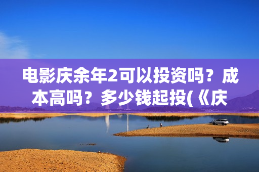 电影庆余年2可以投资吗？成本高吗？多少钱起投(《庆余年2》202)