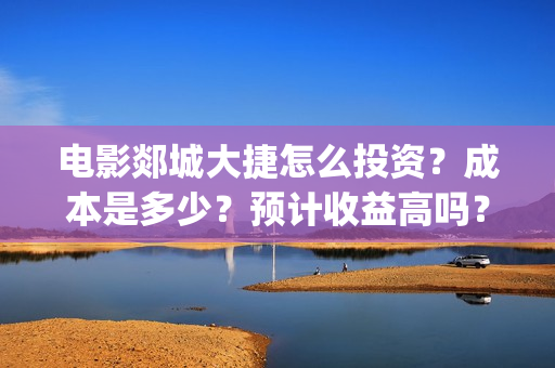 电影郯城大捷怎么投资?成本是多少?预计收益高吗?(郯城战斗) 电影郯城大捷怎么投资?成本是多少?预计收益高吗?(郯城战斗)