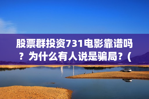 股票群投资731电影靠谱吗?为什么有人说是骗局?(股票投资qq群) 股票群投资731电影靠谱吗?为什么有人说是骗局?(股票投资qq群)