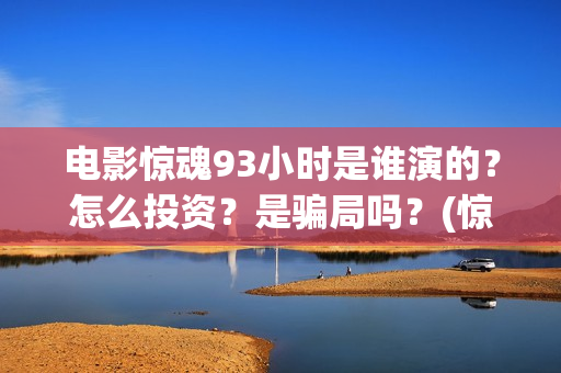 电影惊魂93小时是谁演的？怎么投资？是骗局吗？(惊魂2013)