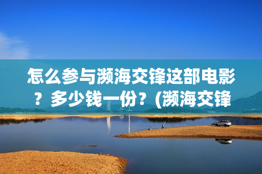 怎么参与濒海交锋这部电影？多少钱一份？(濒海交锋国家支持哪些东西)