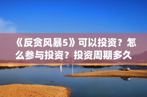 《反贪风暴5》可以投资？怎么参与投资？投资周期多久？(反贪风暴5在线完整免费观看超清版)