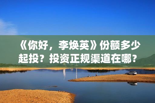 《你好，李焕英》份额多少起投？投资正规渠道在哪？收益空间？(你好李焕英票房)