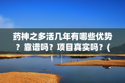 药神之多活几年有哪些优势?靠谱吗?项目真实吗?(小说药神) 药神之多活几年有哪些优势?靠谱吗?项目真实吗?(小说药神)
