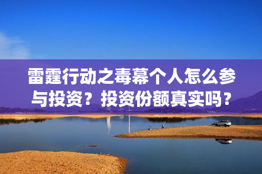 雷霆行动之毒幕个人怎么参与投资?投资份额真实吗?(雷霆行动之毒幕什么时候上映) 雷霆行动之毒幕个人怎么参与投资?投资份额真实吗?(雷霆行动之毒幕什么时候上映)