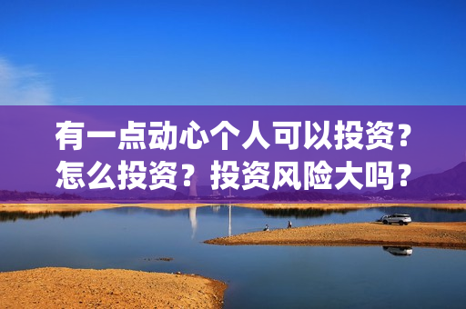 有一点动心个人可以投资？怎么投资？投资风险大吗？(有一点动心的经典语录)