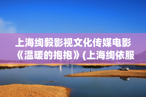 上海绚毅影视文化传媒电影《温暖的抱抱》(上海绚依服饰)