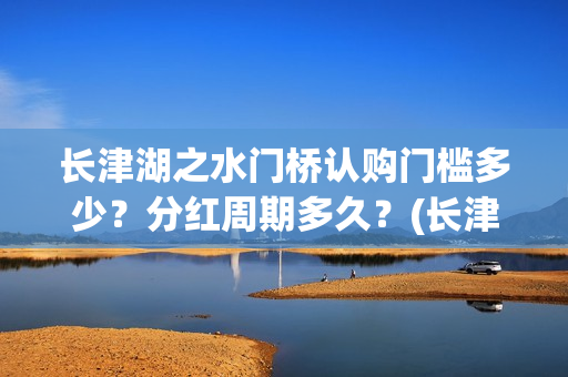 长津湖之水门桥认购门槛多少？分红周期多久？(长津湖之水门桥免费版在线观看)