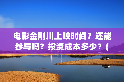 电影金刚川上映时间？还能参与吗？投资成本多少？(金刚川电影预告)