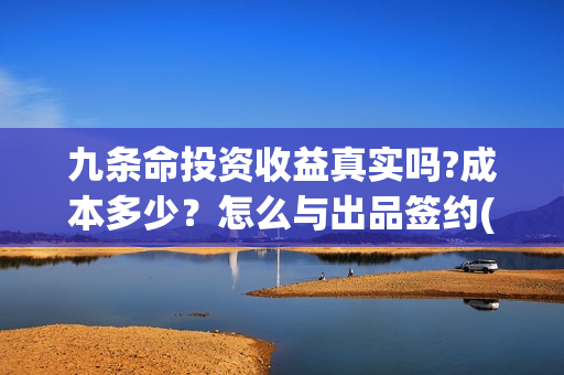 九条命投资收益真实吗?成本多少？怎么与出品签约(《九条命》)