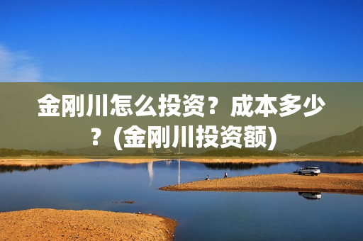 金刚川怎么投资？成本多少？(金刚川投资额)