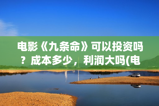 电影《九条命》可以投资吗？成本多少，利润大吗(电影九条命在线观看)