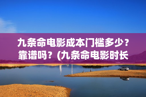 九条命电影成本门槛多少？靠谱吗？(九条命电影时长)