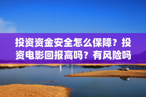 投资资金安全怎么保障？投资电影回报高吗？有风险吗？(投资安全性)