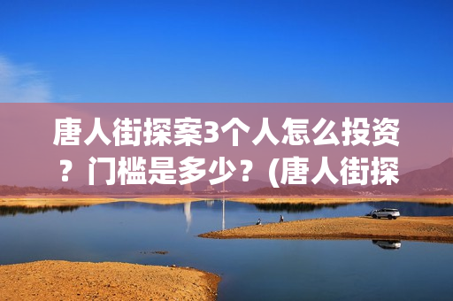 唐人街探案3个人怎么投资？门槛是多少？(唐人街探案的三个人是谁)