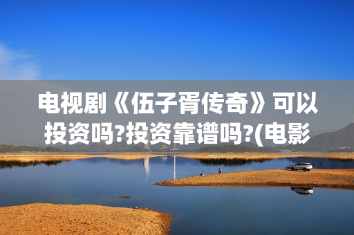 电视剧《伍子胥传奇》可以投资吗?投资靠谱吗?(电影伍子胥)