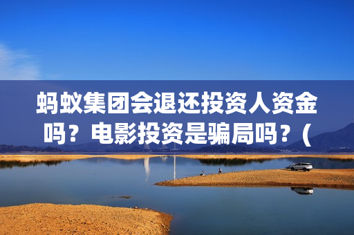 蚂蚁集团会退还投资人资金吗？电影投资是骗局吗？(蚂蚁集团会退还本金吗)