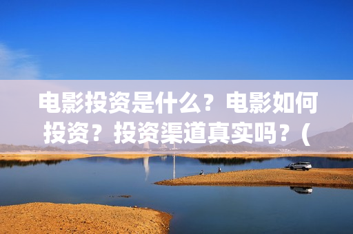 电影投资是什么？电影如何投资？投资渠道真实吗？(电影投资是一种骗局吗)