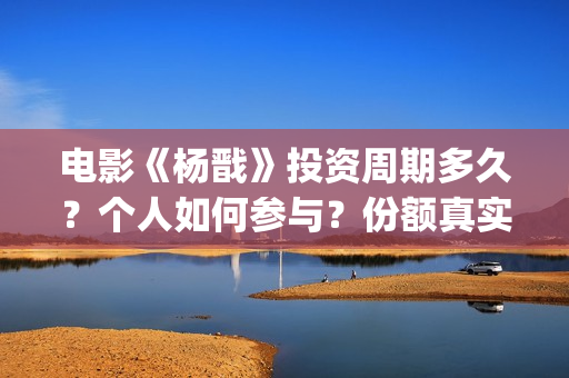 电影《杨戬》投资周期多久？个人如何参与？份额真实吗？(杨戬 上映)