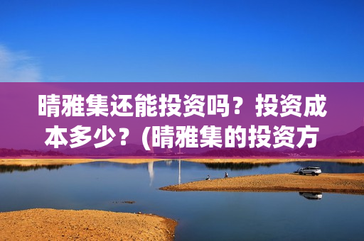 晴雅集还能投资吗？投资成本多少？(晴雅集的投资方)