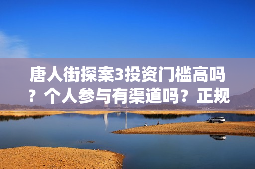 唐人街探案3投资门槛高吗？个人参与有渠道吗？正规吗？(唐人街探案3投入)