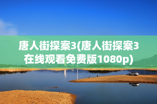 唐人街探案3(唐人街探案3在线观看免费版1080p)