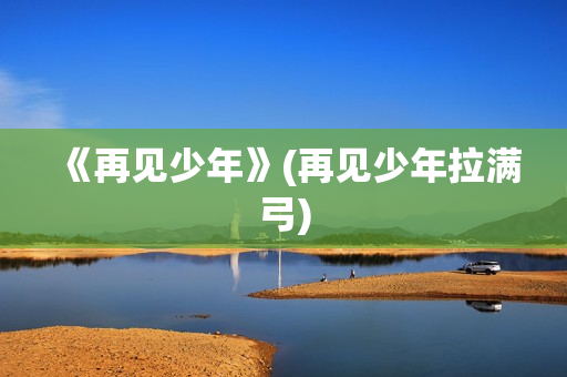 《再见少年》(再见少年拉满弓)