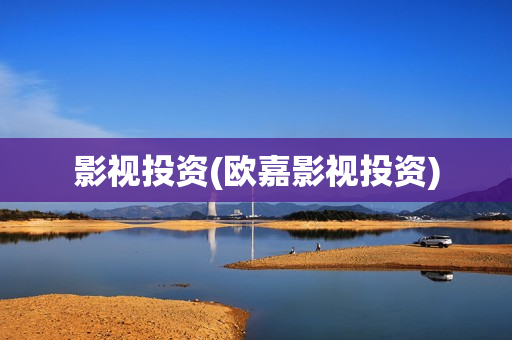 影视投资(欧嘉影视投资)