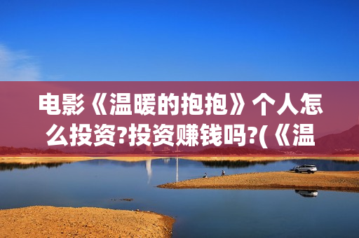电影《温暖的抱抱》个人怎么投资?投资赚钱吗?(《温暖的抱抱》高清中字在线观看-电影-电影盒子)