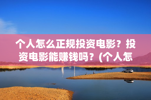 个人怎么正规投资电影？投资电影能赚钱吗？(个人怎么投资)