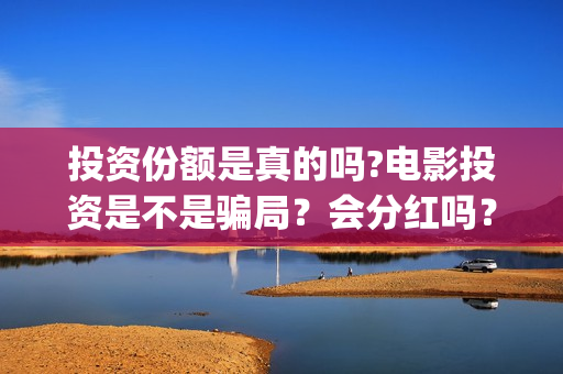 投资份额是真的吗?电影投资是不是骗局？会分红吗？(份额再投)