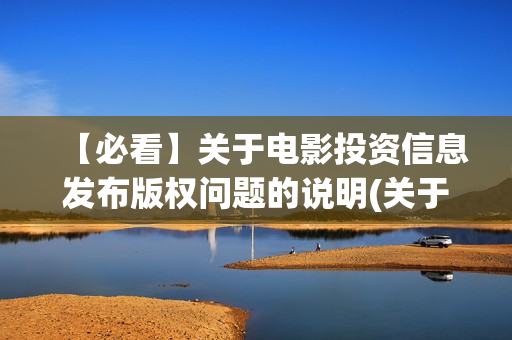 【必看】关于电影投资信息发布版权问题的说明(关于电的名言)